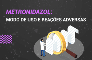 Metronidazol: O que é? Como usar? Indicações e Efeitos.