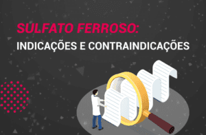 Sulfato Ferroso: O que é? Como usar? Indicações e Efeitos.